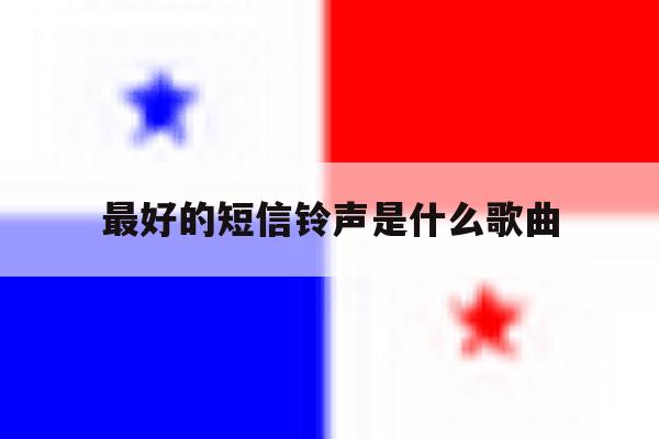 最好的短信铃声是什么歌曲 最好的短信铃声是什么歌曲