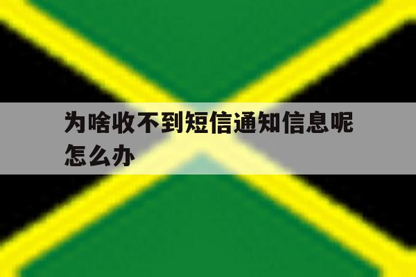 为啥收不到短信通知信息呢怎么办的简单介绍 为啥收不到短信通知信息呢怎么办的简单介绍