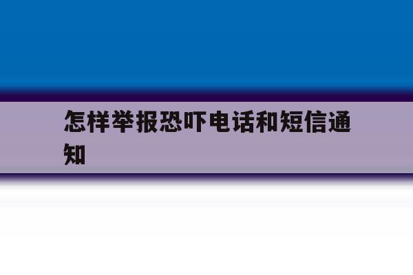 怎样举报恐吓电话和短信通知 怎样举报恐吓电话和短信通知