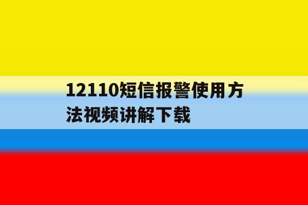 12110短信报警使用方法视频讲解下载 12110短信报警使用方法视频讲解下载