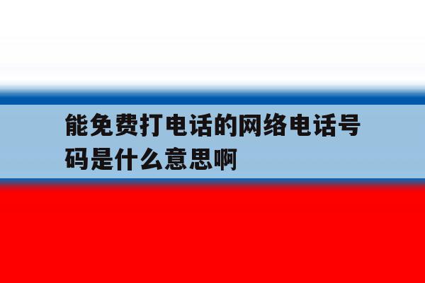 能免费打电话的网络电话号码是什么意思啊的简单介绍 能免费打电话的网络电话号码是什么意思啊的简单介绍