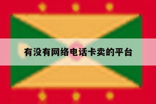 有没有网络电话卡卖的平台 有没有网络电话卡卖的平台