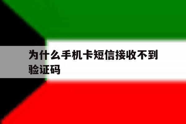 为什么手机卡短信接收不到验证码 为什么手机卡短信接收不到验证码