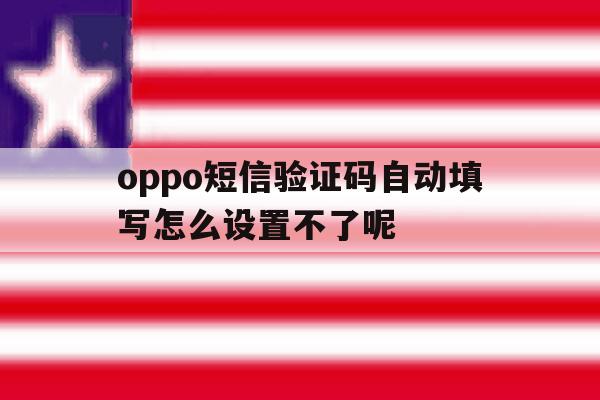 oppo短信验证码自动填写怎么设置不了呢 oppo短信验证码自动填写怎么设置不了呢