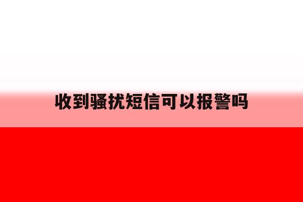 收到骚扰短信可以报警吗 收到骚扰短信可以报警吗
