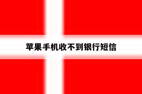 苹果手机收不到银行短信 苹果手机收不到银行短信