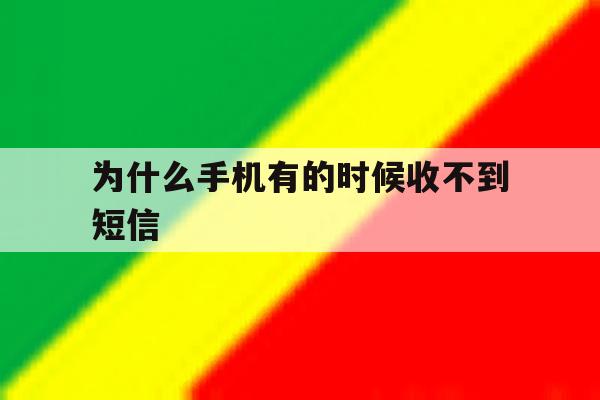 为什么手机有的时候收不到短信 为什么手机有的时候收不到短信
