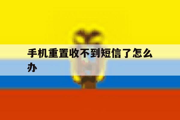 手机重置收不到短信了怎么办 手机重置收不到短信了怎么办