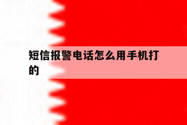 短信报警电话怎么用手机打的 短信报警电话怎么用手机打的