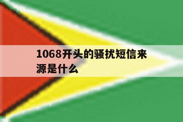 1068开头的骚扰短信来源是什么 1068开头的骚扰短信来源是什么