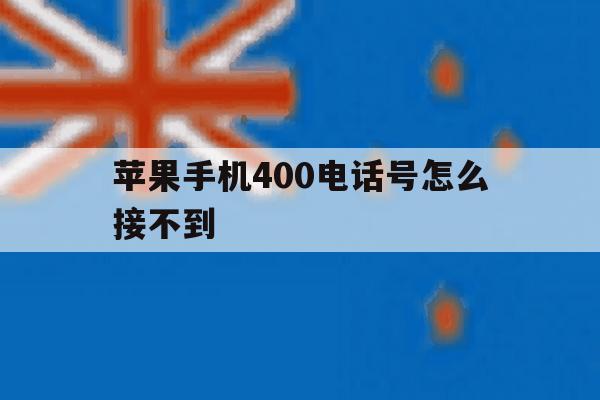 苹果手机400电话号怎么接不到 苹果手机400电话号怎么接不到