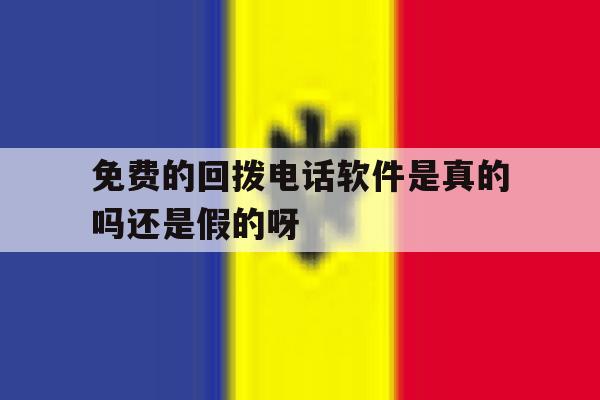 免费的回拨电话软件是真的吗还是假的呀的简单介绍 免费的回拨电话软件是真的吗还是假的呀的简单介绍