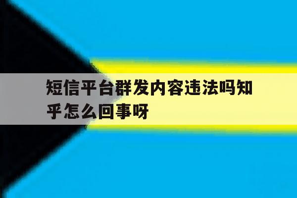 包含短信平台群发内容违法吗知乎怎么回事呀的词条 包含短信平台群发内容违法吗知乎怎么回事呀的词条