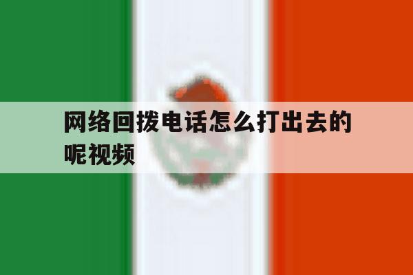 网络回拨电话怎么打出去的呢视频 网络回拨电话怎么打出去的呢视频