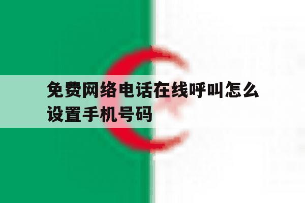 包含免费网络电话在线呼叫怎么设置手机号码的词条 包含免费网络电话在线呼叫怎么设置手机号码的词条