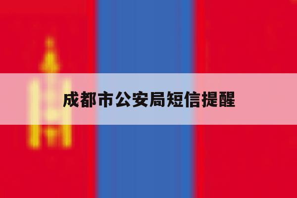 成都市公安局短信提醒 成都市公安局短信提醒