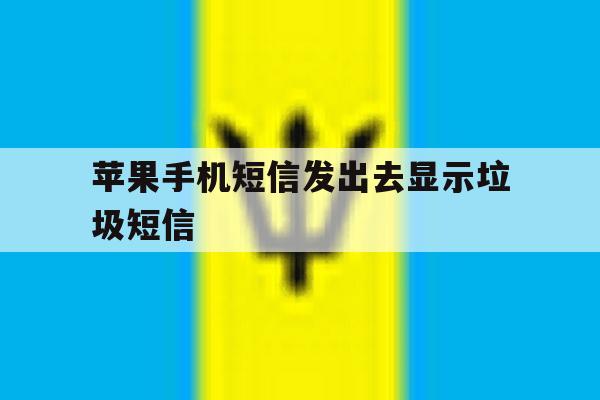 苹果手机短信发出去显示垃圾短信 苹果手机短信发出去显示垃圾短信
