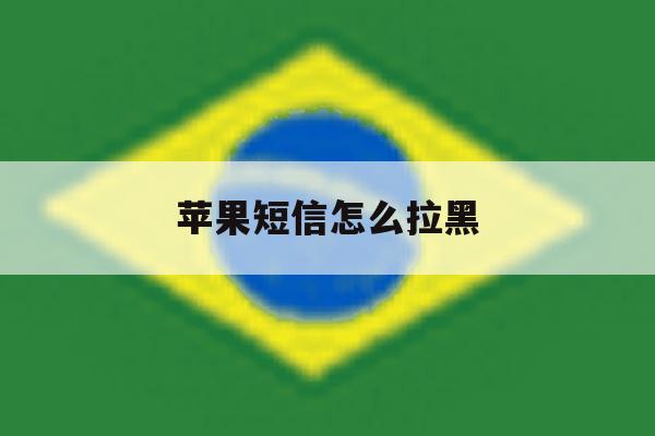 苹果短信怎么拉黑 苹果短信怎么拉黑