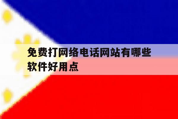 免费打网络电话网站有哪些软件好用点 免费打网络电话网站有哪些软件好用点