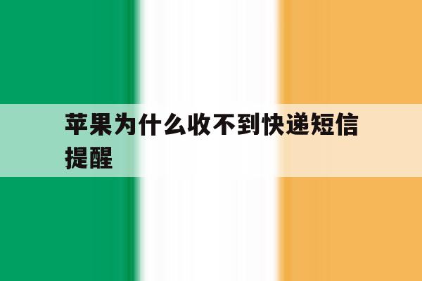 苹果为什么收不到快递短信提醒 苹果为什么收不到快递短信提醒