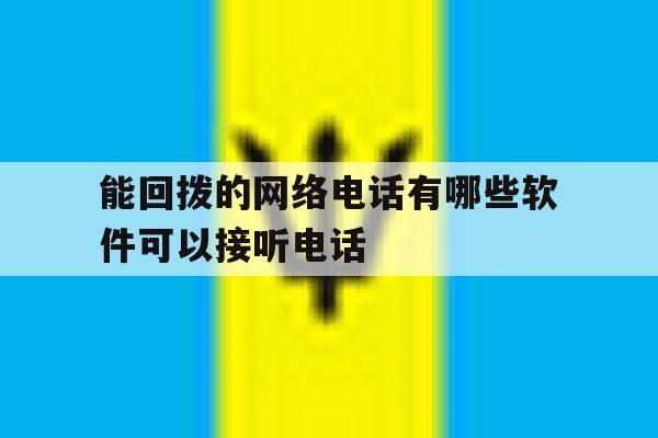 能回拨的网络电话有哪些软件可以接听电话的简单介绍 能回拨的网络电话有哪些软件可以接听电话的简单介绍
