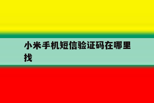 小米手机短信验证码在哪里找 小米手机短信验证码在哪里找