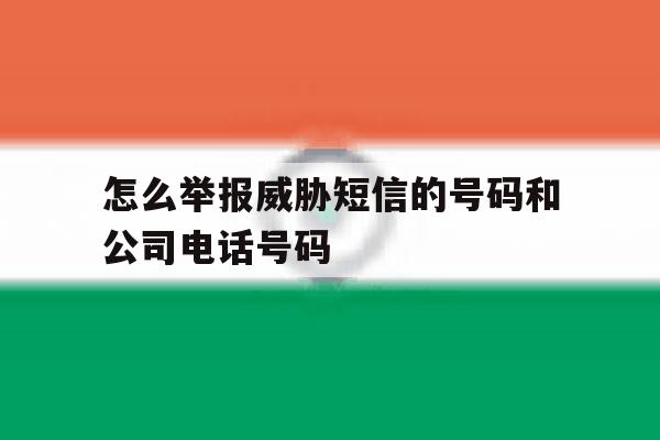 怎么举报威胁短信的号码和公司电话号码的简单介绍 怎么举报威胁短信的号码和公司电话号码的简单介绍