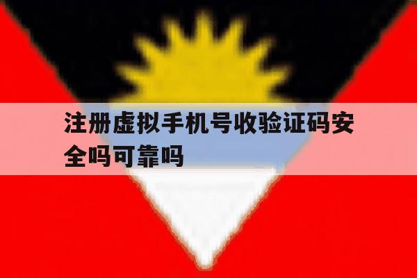 注册虚拟手机号收验证码安全吗可靠吗 注册虚拟手机号收验证码安全吗可靠吗