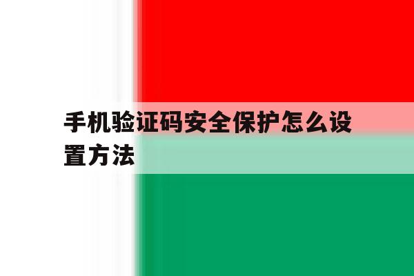 手机验证码安全保护怎么设置方法 手机验证码安全保护怎么设置方法