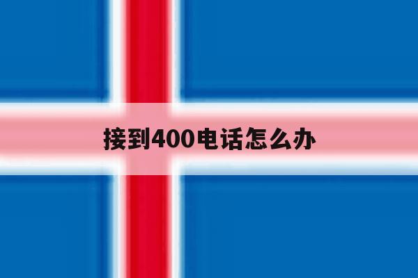 接到400电话怎么办 接到400电话怎么办