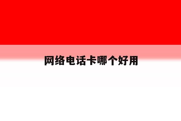 网络电话卡哪个好用 网络电话卡哪个好用