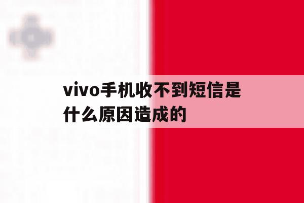 vivo手机收不到短信是什么原因造成的 vivo手机收不到短信是什么原因造成的