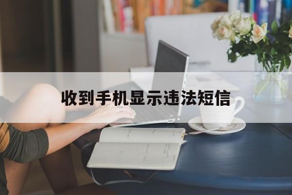 收到手机显示违法短信 收到手机显示违法短信
