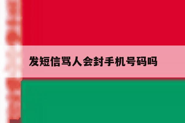 发短信骂人会封手机号码吗 发短信骂人会封手机号码吗