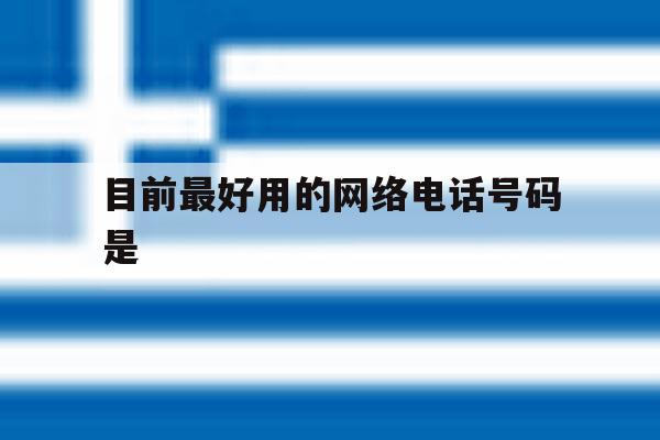 目前最好用的网络电话号码是 目前最好用的网络电话号码是