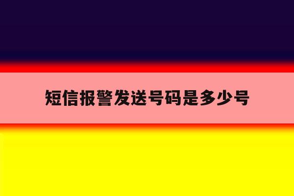 短信报警发送号码是多少号 短信报警发送号码是多少号