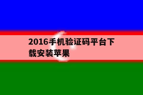2016手机验证码平台下载安装苹果 2016手机验证码平台下载安装苹果