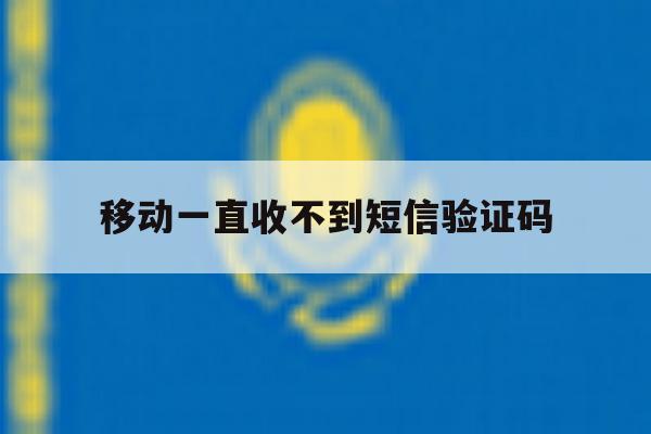 移动一直收不到短信验证码 移动一直收不到短信验证码