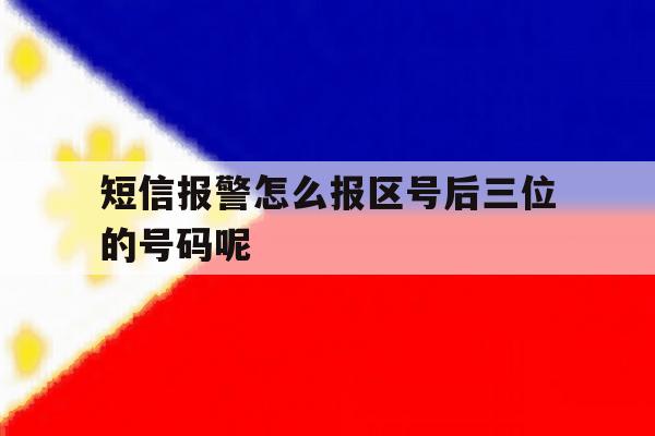 短信报警怎么报区号后三位的号码呢 短信报警怎么报区号后三位的号码呢