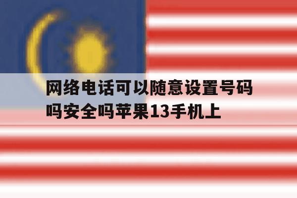 网络电话可以随意设置号码吗安全吗苹果13手机上的简单介绍 网络电话可以随意设置号码吗安全吗苹果13手机上的简单介绍
