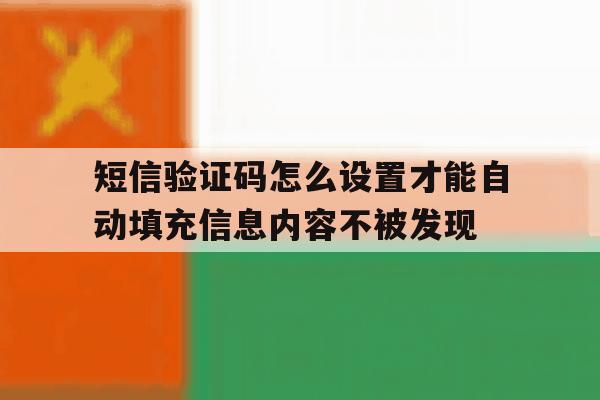 短信验证码怎么设置才能自动填充信息内容不被发现的简单介绍 短信验证码怎么设置才能自动填充信息内容不被发现的简单介绍