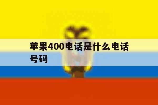 苹果400电话是什么电话号码 苹果400电话是什么电话号码