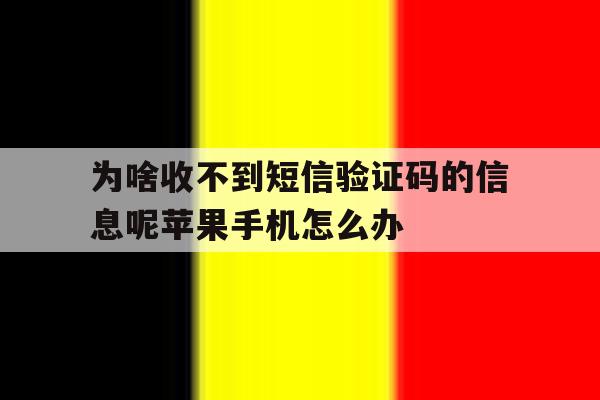 为啥收不到短信验证码的信息呢苹果手机怎么办的简单介绍 为啥收不到短信验证码的信息呢苹果手机怎么办的简单介绍