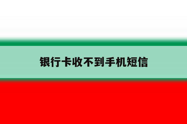 银行卡收不到手机短信 银行卡收不到手机短信
