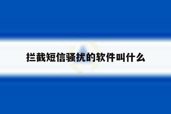 拦截短信骚扰的软件叫什么 拦截短信骚扰的软件叫什么