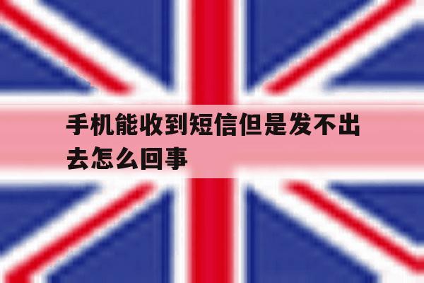 手机能收到短信但是发不出去怎么回事 手机能收到短信但是发不出去怎么回事