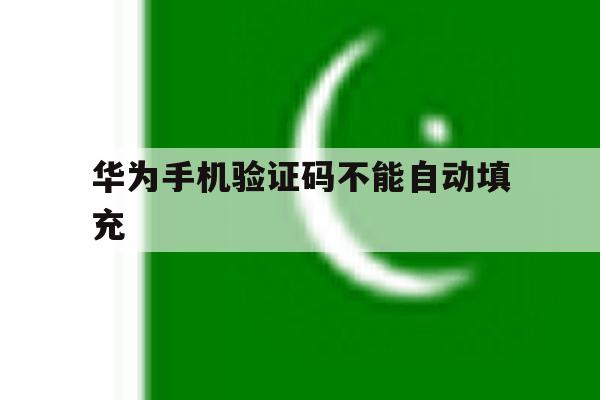 华为手机验证码不能自动填充 华为手机验证码不能自动填充