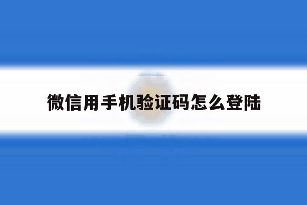 微信用手机验证码怎么登陆 微信用手机验证码怎么登陆