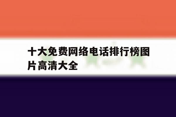 十大免费网络电话排行榜图片高清大全 十大免费网络电话排行榜图片高清大全