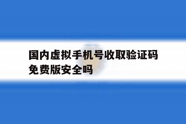 包含国内虚拟手机号收取验证码免费版安全吗的词条 包含国内虚拟手机号收取验证码免费版安全吗的词条